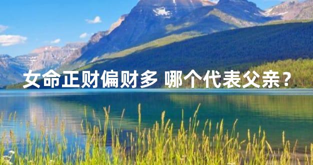 女命正财偏财多 哪个代表父亲？